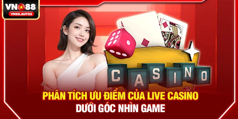 Phân tích ưu điểm của live casino dưới góc nhìn game