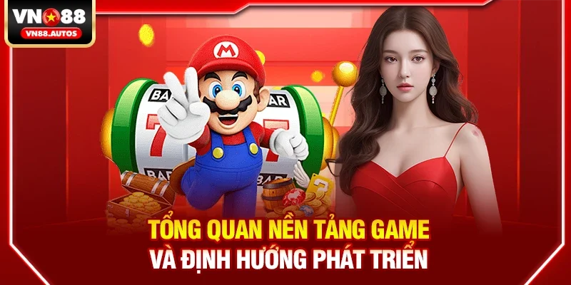 Tổng quan nền tảng game và định hướng phát triển