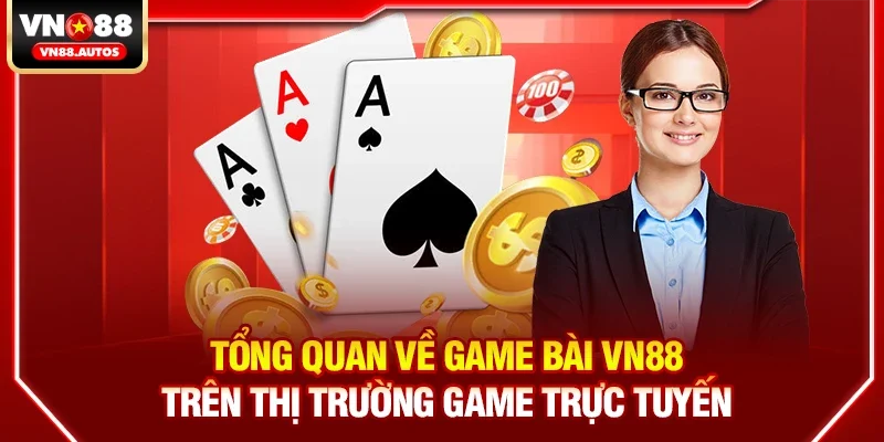 Tổng quan về Game bài vn88 trên thị trường game trực tuyến